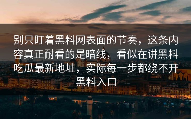 别只盯着黑料网表面的节奏，这条内容真正耐看的是暗线，看似在讲黑料吃瓜最新地址，实际每一步都绕不开黑料入口