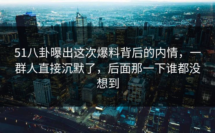 51八卦曝出这次爆料背后的内情,一群人直接沉默了,后面那一下谁都没想到 51八卦曝出这次爆料背后的内情,一群人直接沉默了,后面那一下谁都没想到