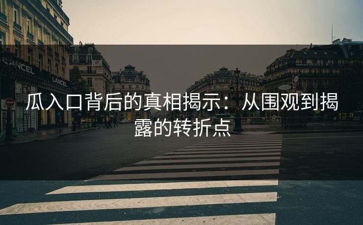 瓜入口背后的真相揭示:从围观到揭露的转折点 瓜入口背后的真相揭示:从围观到揭露的转折点