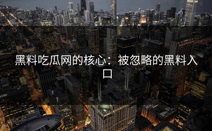 黑料吃瓜网的核心:被忽略的黑料入口 黑料吃瓜网的核心:被忽略的黑料入口