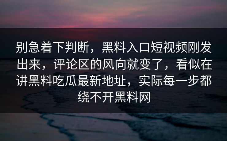 别急着下判断，黑料入口短视频刚发出来，评论区的风向就变了，看似在讲黑料吃瓜最新地址，实际每一步都绕不开黑料网