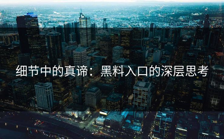 细节中的真谛:黑料入口的深层思考 细节中的真谛:黑料入口的深层思考